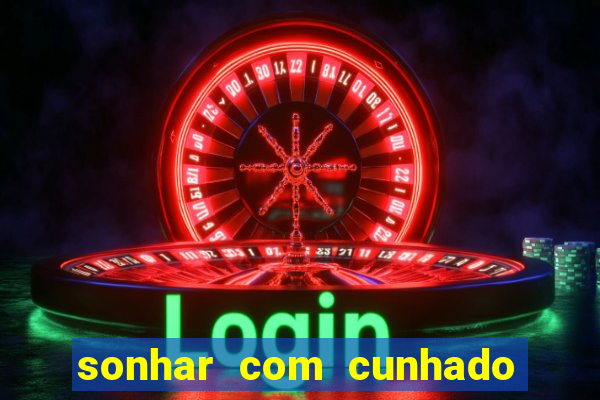 sonhar com cunhado no jogo do bicho